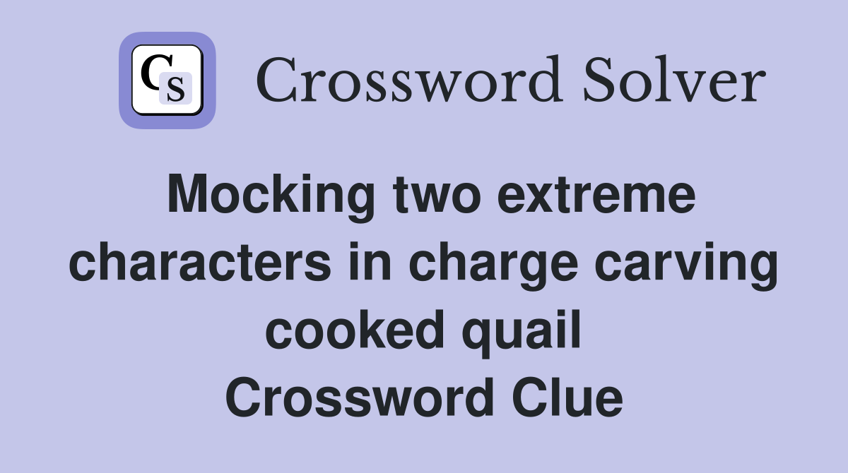 Mocking two extreme characters in charge carving cooked quail Crossword Clue Answers